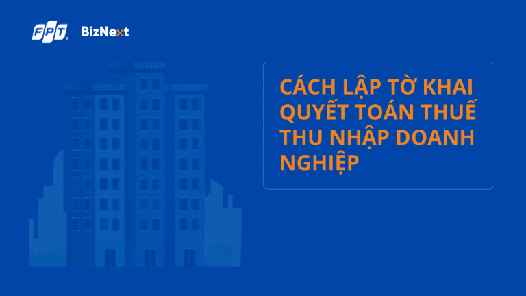 Hướng dẫn cách lập tờ khai quyết toán thuế thu nhập doanh nghiệp