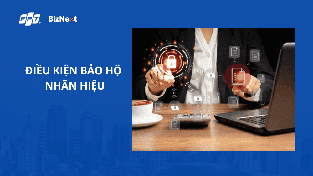 Điều kiện bảo hộ nhãn hiệu chi tiết nhất