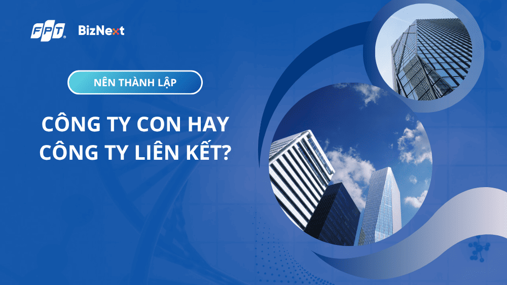 Nên thành lập công ty con hay công ty liên kết
